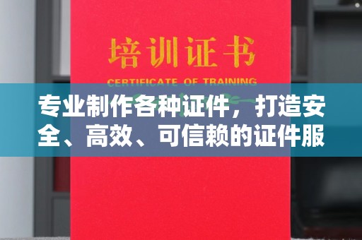 墨江专业制作各种证件，打造安全、高效、可信赖的证件服务