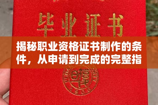津南揭秘职业资格证书制作的条件，从申请到完成的完整指南